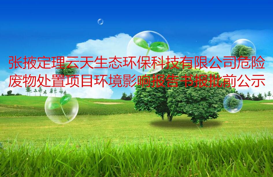 張掖定理雲天生(shēng)态環保科技有限公司危險廢物(wù)處置項目  環境影響報告書(shū)報批前公示