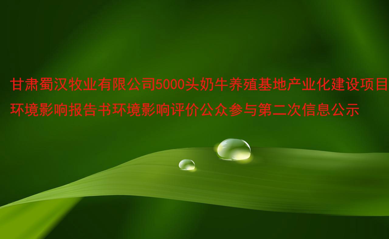 甘肅蜀漢牧業有限公司5000頭奶牛養殖基地産業化建設項目環境影響報告書(shū)環境影響評價公衆參與第二次信息公示