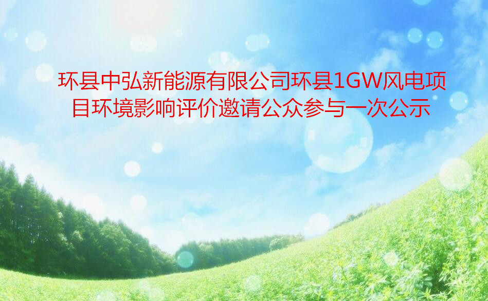 環縣中(zhōng)弘新能源有限公司環縣1GW風電項目  環境影響評價邀請公衆參與一(yī)次公示