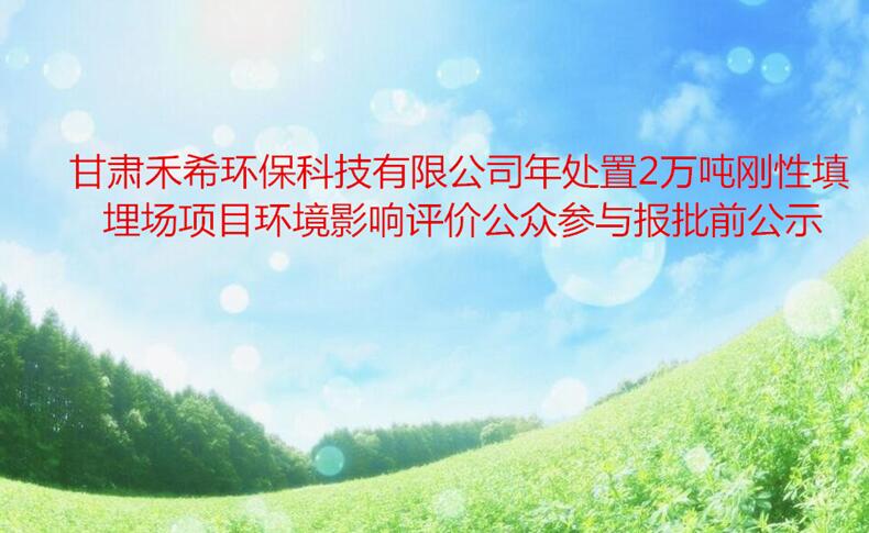 甘肅禾希環保科技有限公司年處置2萬噸剛性填埋場項目 環境影響評價公衆參與報批前公示