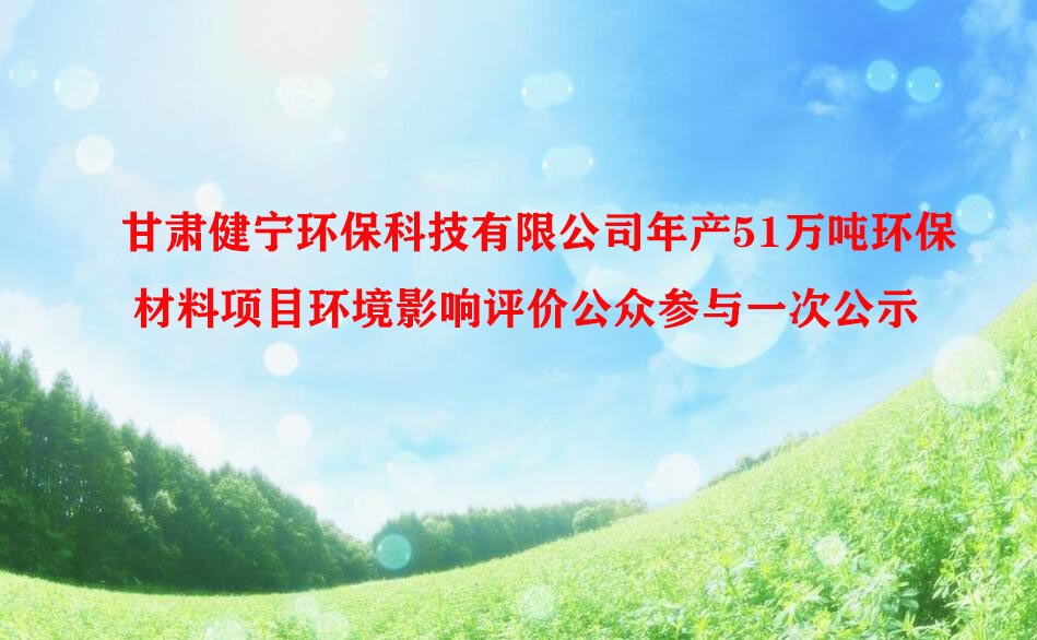 甘肅健甯環保科技有限公司年産51萬噸環保材料項目  環境影響評價公衆參與一(yī)次公示