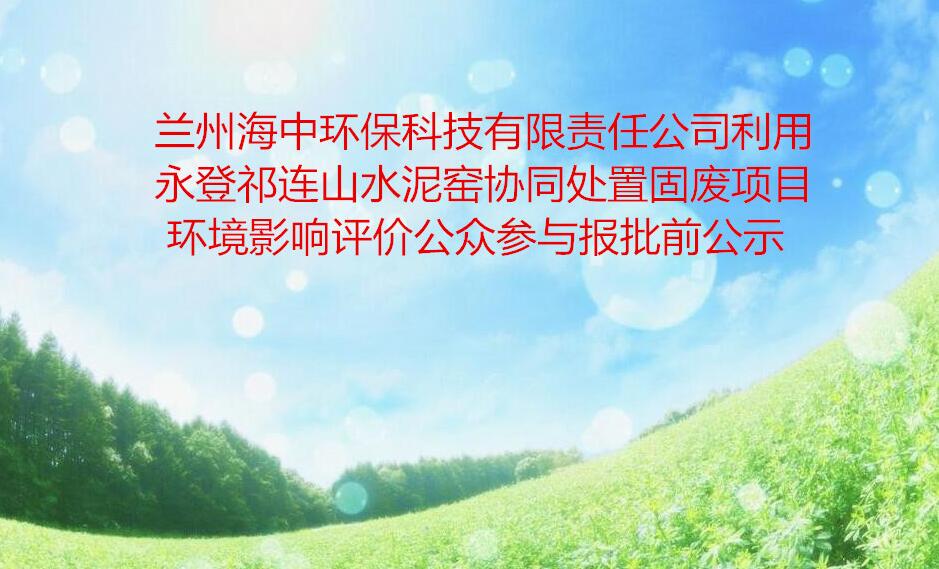 蘭州海中(zhōng)環保科技有限責任公司利用永登祁連山水泥窯協同處置固廢項目  環境影響評價公衆參與報批前公示