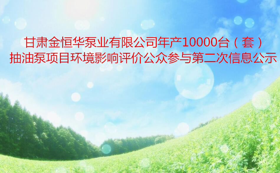 甘肅金恒華泵業有限公司年産10000台（套）抽油泵項目環境影響評價公衆參與第二次信息公示