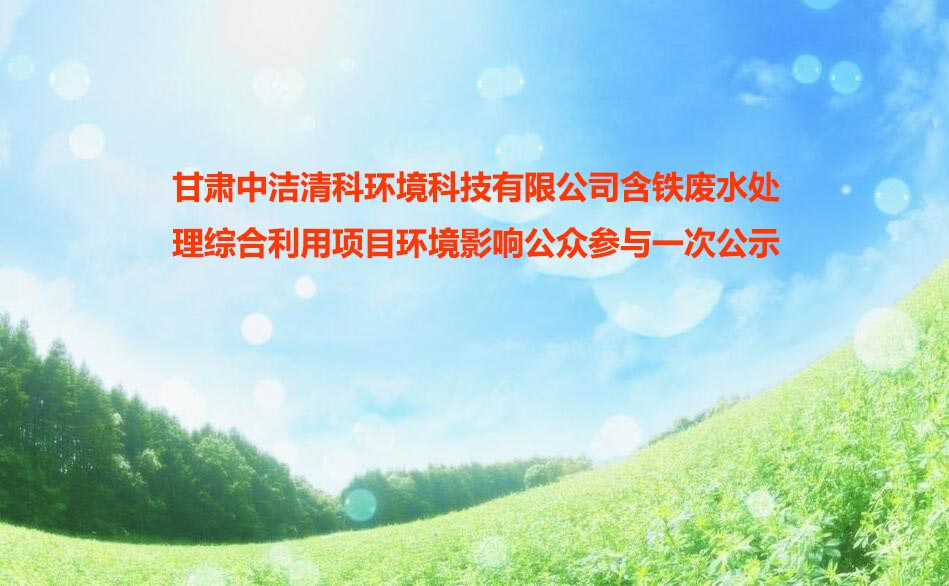 甘肅中(zhōng)潔清科環境科技有限公司含鐵廢水處理綜合利用項目環境影響公衆參與一(yī)次公示