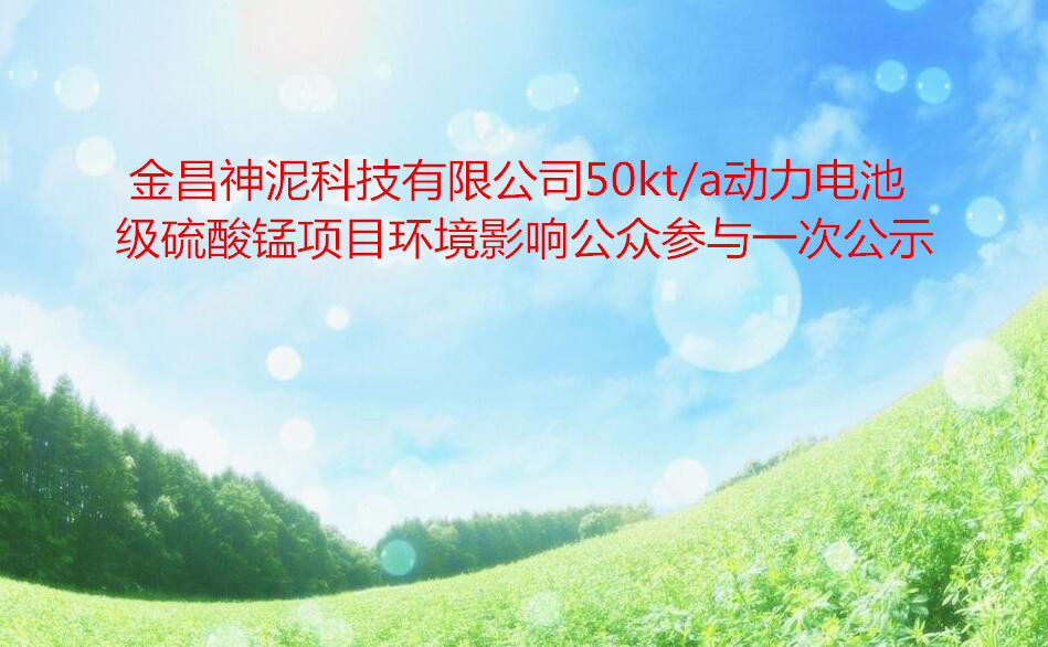 金昌神泥科技有限公司50kt/a動力電池級硫酸錳項目環境影響公衆參與一(yī)次公示