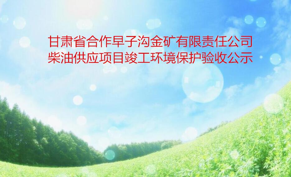 甘肅省合作早子溝金礦有限責任公司柴油供應項目竣工(gōng)環境保護 驗收公示