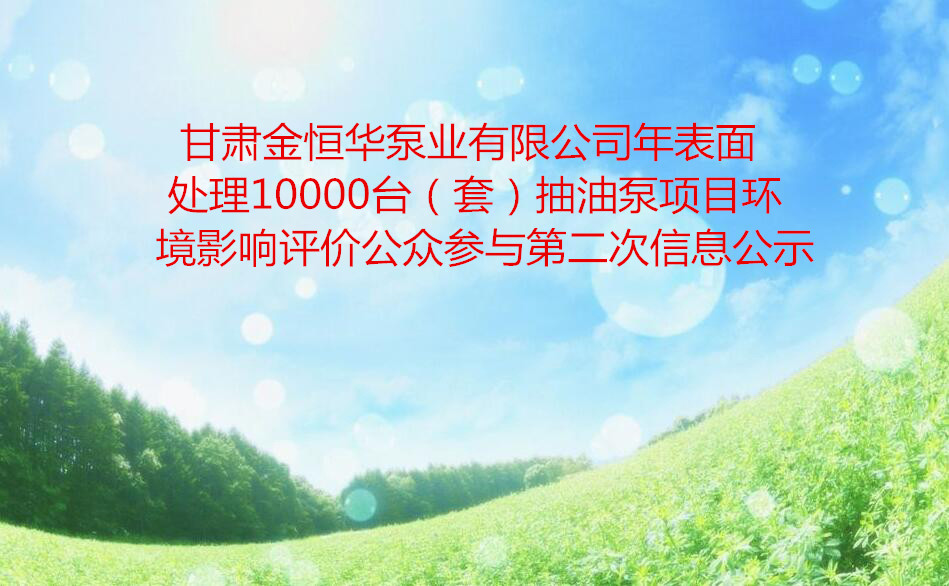 甘肅金恒華泵業有限公司年表面處理10000台（套）抽油泵項目環境影響評價公衆參與第二次信息公示