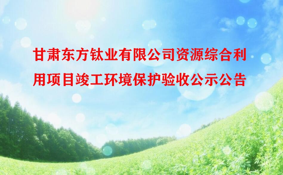 甘肅東方钛業有限公司資(zī)源綜合利用項目竣工(gōng)環境保護驗收公示公告